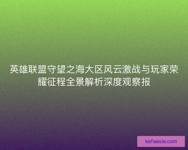 英雄联盟守望之海大区风云激战与玩家荣耀征程全景解析深度观察报