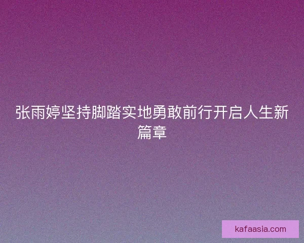 张雨婷坚持脚踏实地勇敢前行开启人生新篇章
