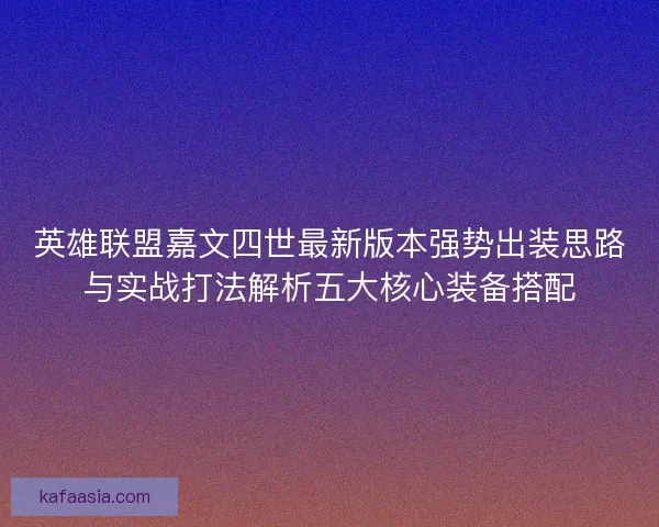 英雄联盟嘉文四世最新版本强势出装思路与实战打法解析五大核心装备搭配
