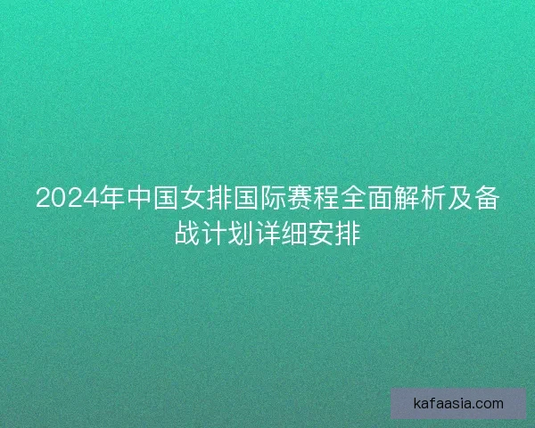 2024年中国女排国际赛程全面解析及备战计划详细安排