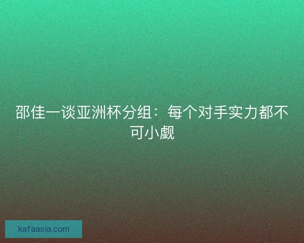 邵佳一谈亚洲杯分组：每个对手实力都不可小觑